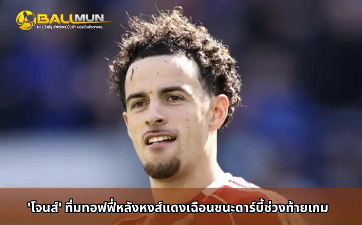 ดูบอลสด 'โจนส์' ทิ่มทอฟฟี่หลังหงส์แดงเฉือนชนะดาร์บี้ช่วงท้ายเกม